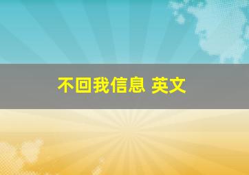 不回我信息 英文